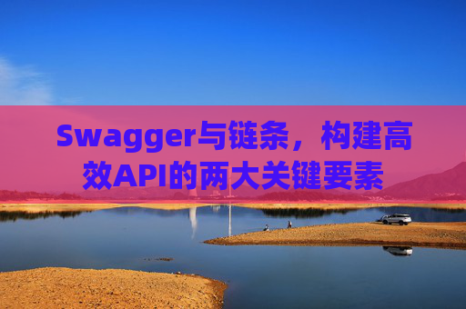 Swagger与链条，构建高效API的两大关键要素